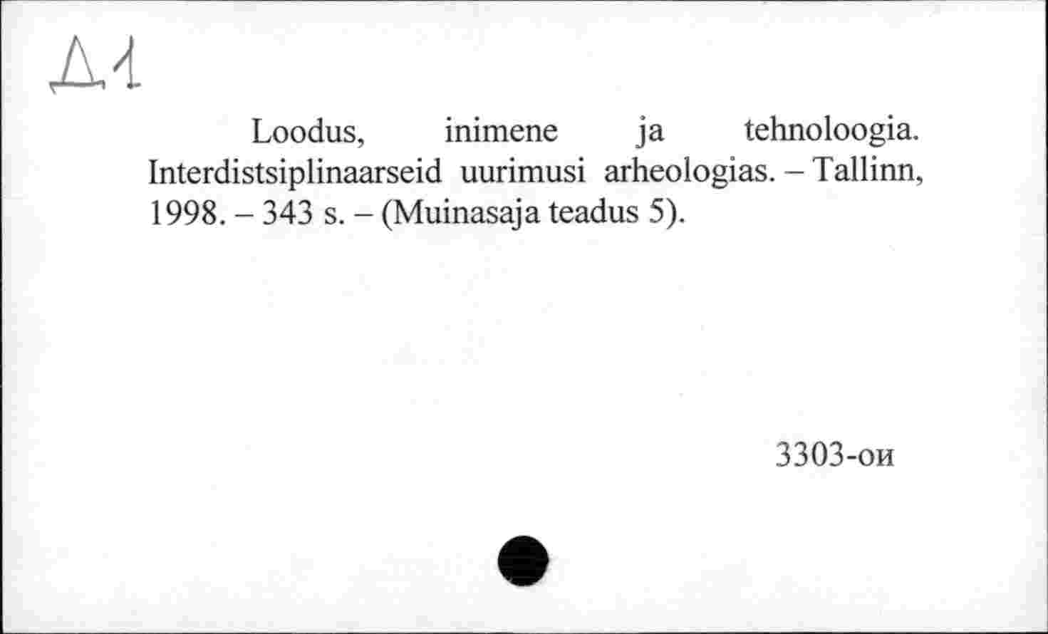 ﻿Loodus, inimene ja tehnoloogia. Interdistsiplinaarseid uurimusi arheologias. - Tallinn, 1998. - 343 s. - (Muinasaja teadus 5).
3303-ои